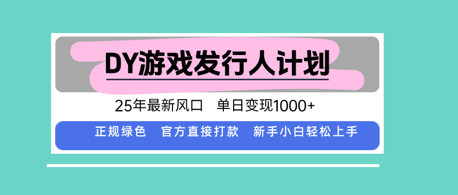 DY游戏发行人计划，25年最新风口，单日变现1000+-路子网