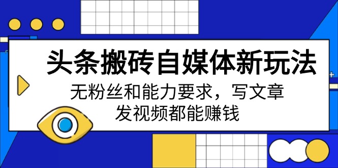 头条搬砖自媒体新玩法，无粉丝和能力要求，写文章、发视频都能赚钱-路子网