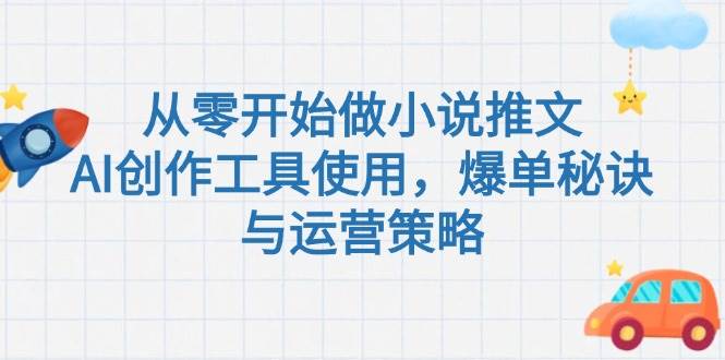 从零开始做小说推文，AI创作工具使用，爆单秘诀与运营策略-路子网