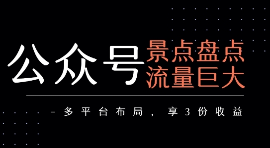 公众号流量主-景点盘点 流量巨大 多平台布局享3份收益-路子网