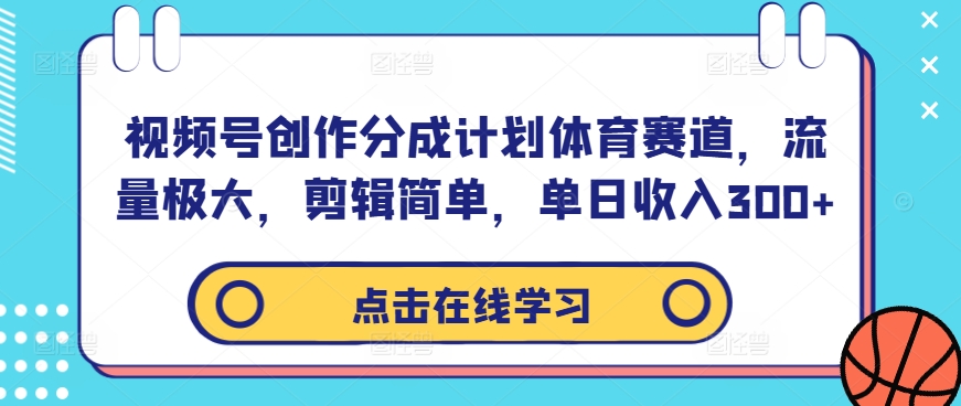 视频号创作分成计划体育赛道，流量极大，剪辑简单，单日收入300+-路子网