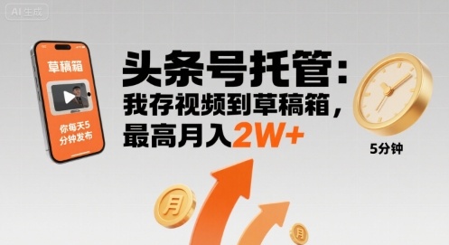 【头条号托管 】我存视频到草稿箱，你每天5分钟发布，最高月入2W+【揭秘】-路子网