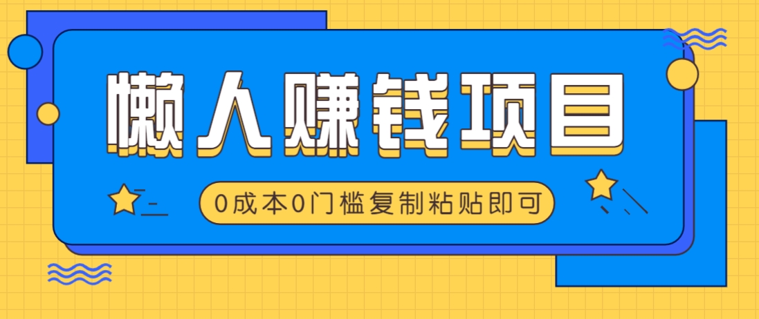 适合懒人的赚钱方法，复制粘贴即可，小白轻松上手几分钟就搞定-路子网