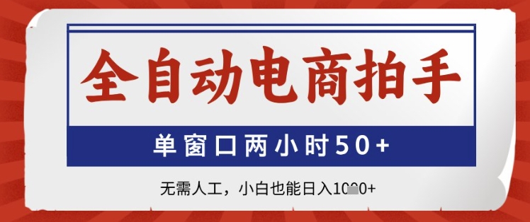 全自动电商拍手，单窗口两小时50+，无需人工，小白也能日入1k+【揭秘】-路子网