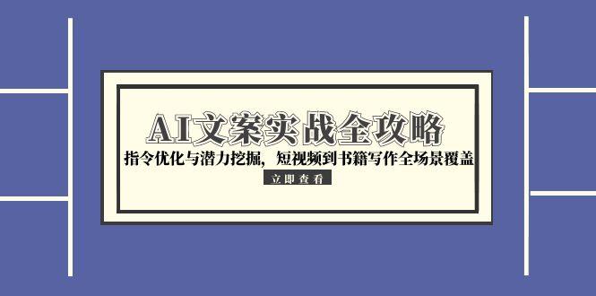 AI文案实战全攻略，指令优化与潜力挖掘，短视频到书籍写作全场景覆盖-路子网