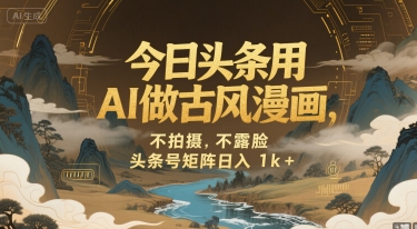 今日头条用AI做古风漫画，不拍摄，不露脸，头条号矩阵日入1k+-路子网