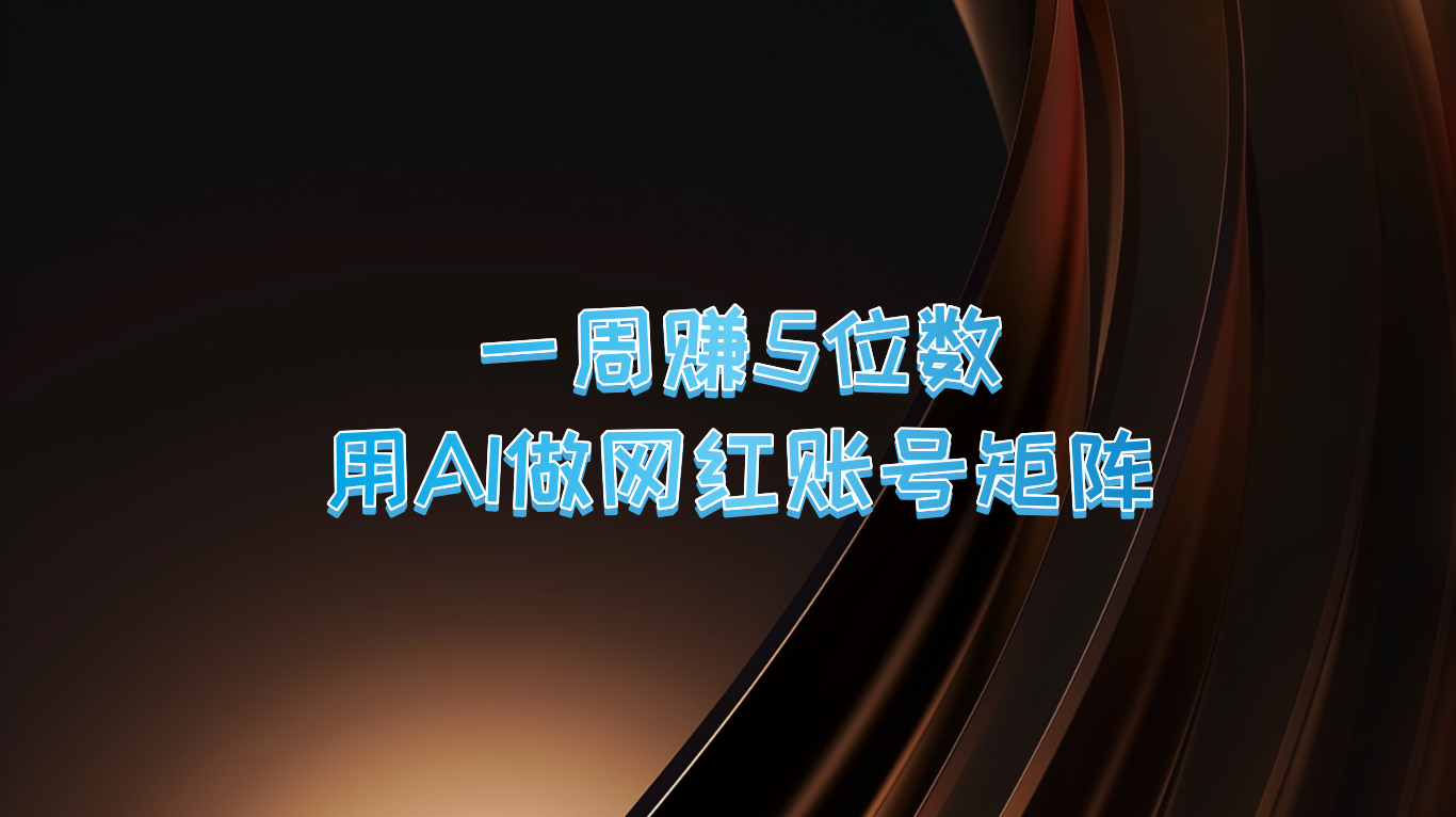 一周赚5位数，用AI做网红账号矩阵，现在的AI功能实在太强大了-路子网
