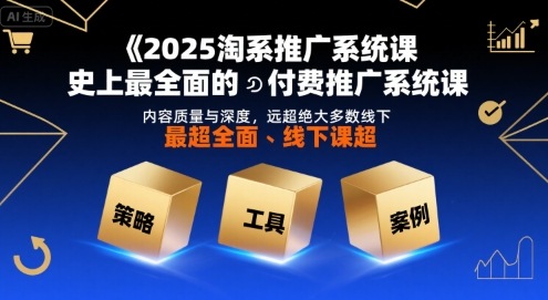 2025淘系推广系统课，史上最全面的付费推广系统课，内容质量与深度，远超绝大多数线下课-路子网