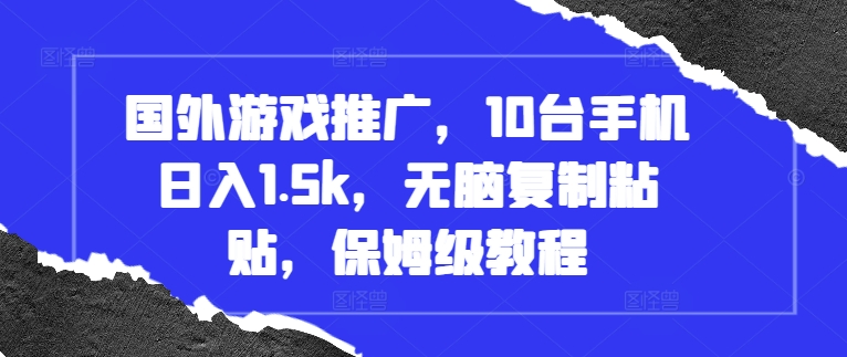 国外游戏推广，10台手机日入1.5k，无脑复制粘贴，保姆级教程【揭秘】-路子网