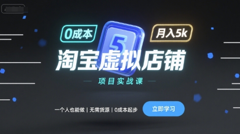 淘宝虚拟店铺项目实战课，一个人也能做，无需货源、0成本起步，月入5k-路子网