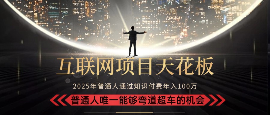 2025“互联网项目天花板”：不做韭菜，做镰刀！“月入 10W+ 普通人弯道…-路子网