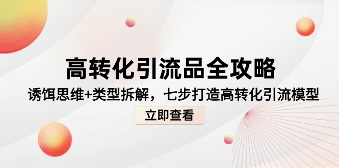 高转化引流品全攻略，诱饵思维+类型拆解，七步打造高转化引流模型-路子网