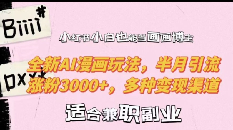 小红书小白也能当画画博主，全新AI漫画玩法，半月引流涨粉3000+，多种变现渠道【揭秘】-路子网