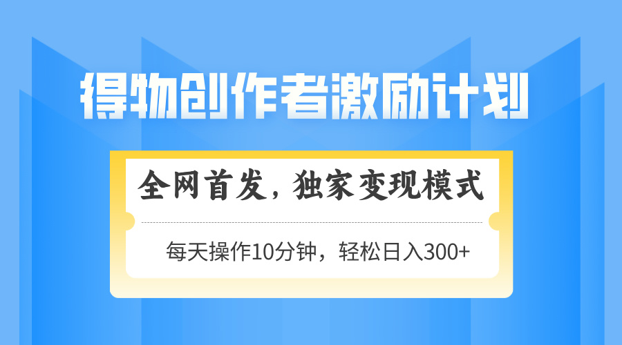 得物创作者激励，变现模式，轻松上手，日入300+可矩阵，可放大-路子网