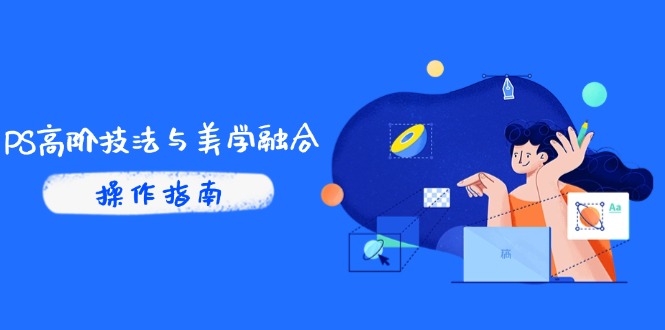 PS高阶技法与美学融合：商业光效/调色逻辑拆解，抖音IP运营+AI修图实战-路子网