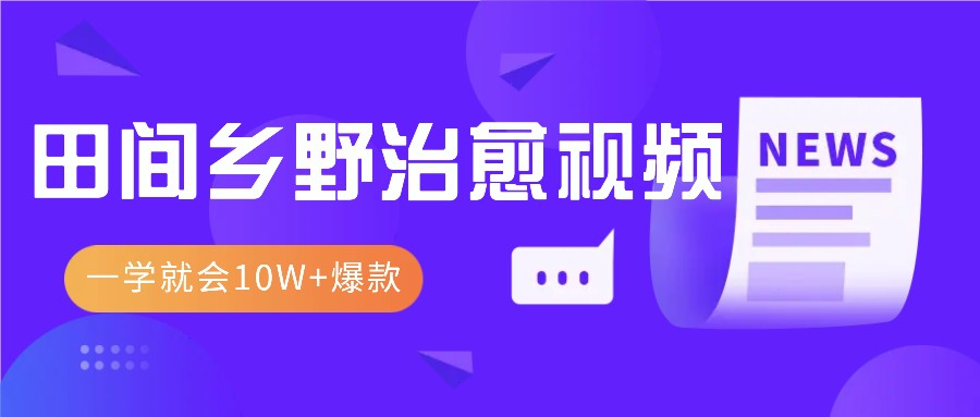 一学就会，1分钟教会你，10W+爆款田间乡野治愈视频(附提示词技巧)-路子网