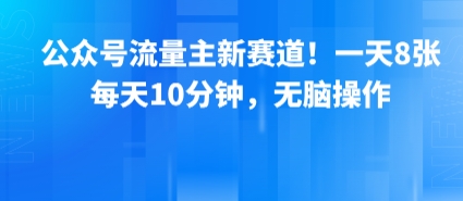 公众号流量主新赛道！一天8张，每天10分钟，无脑操作-路子网