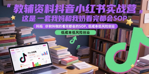 教辅资料抖音小红书实战营，这是一套我妈和我奶看完都会的SOP，低成本低风险创业-路子网