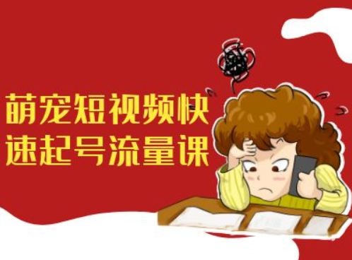 萌宠短视频快速起号流量课，短视频带货宠物新风口-路子网
