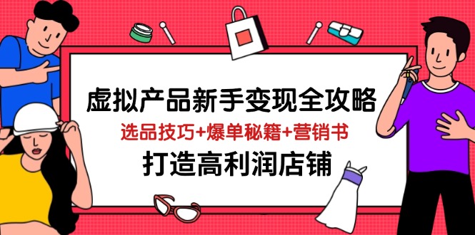 虚拟产品新手变现全攻略，选品技巧+爆单秘籍+营销书，打造高利润店铺-路子网