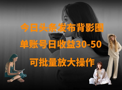 今日头条发布背影图，单账号日收益30-50，可放大操作-路子网