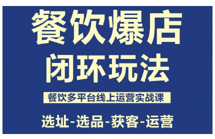 餐饮爆店闭环玩法，餐饮多平台线上运营实战课，选址-选品-获客-运营-路子网