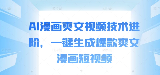 AI漫画爽文视频技术进阶，一键生成爆款爽文漫画短视频-路子网