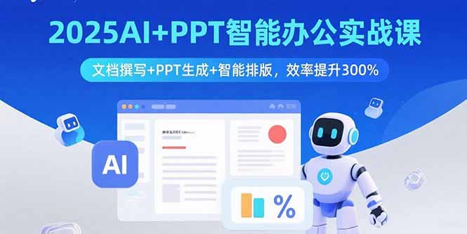 2025AI+PPT智能办公实战课：文档撰写+PPT生成+智能排版，效率提升300%-路子网