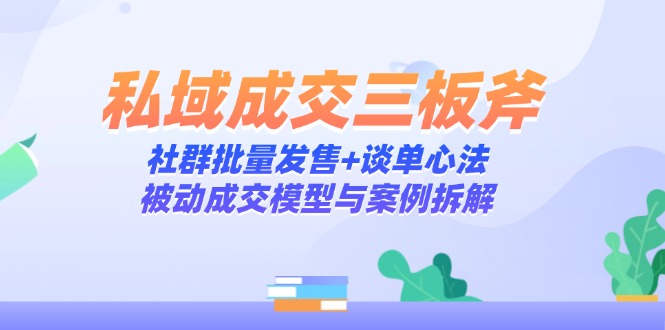 私域成交三板斧：社群批量发售+谈单心法，被动成交模型与案例拆解-路子网