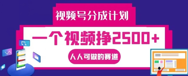 视频号分成计划，一个视频挣2500+，人人可做的赛道【揭秘】-路子网