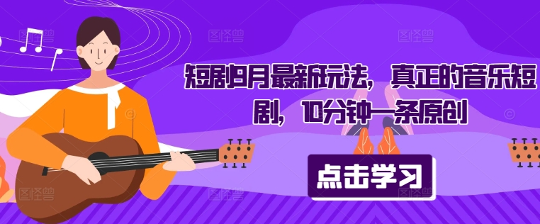 短剧9月最新玩法，真正的音乐短剧，10分钟一条原创-路子网