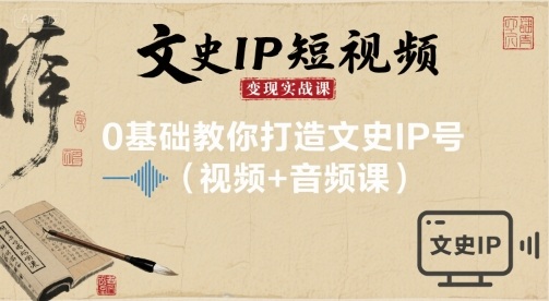 文史IP短视频变现实战课，0基础教你打造文史IP号(视频+音频课)-路子网