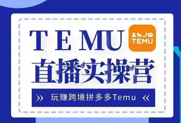 Temu直播实战营，玩赚跨境拼多多Temu，国内电商卷就出海赚美金-路子网