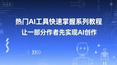 热门AI工具快速掌握系列教程，让一部分创作者先实现AI创作-路子网