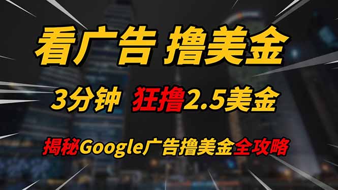 看广告，撸美金！！3分钟赚2.5美金！！日入200美金不是梦！揭秘Google…-路子网
