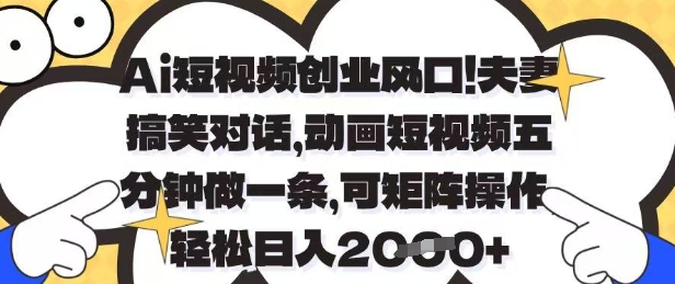 Ai短视频创业风口，夫妻搞笑对话，动画短视频五分钟做一条，可矩阵操作，轻松日入1k+【揭秘】-路子网