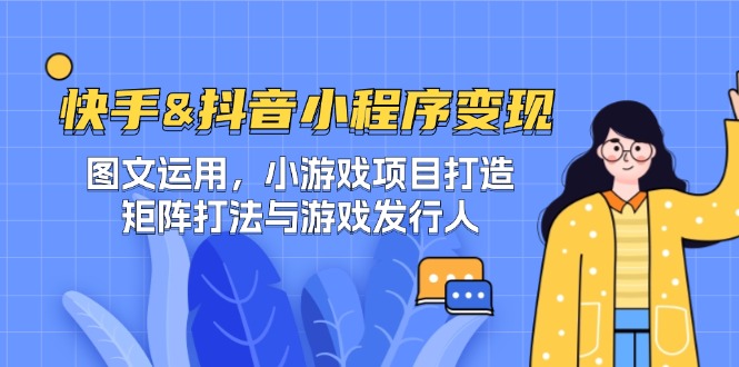 快手&抖音-小程序变现 图文运用/小游戏项目打造/矩阵打法与游戏发行人-路子网