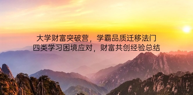大学财富突破营，学霸品质迁移法门，四类学习困境应对，财富共创经验总结-路子网