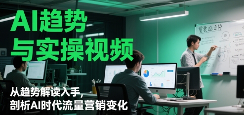 AI趋势与实操视频，从趋势解读入手，剖析AI时代流量营销变化-路子网