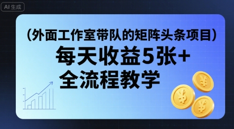 外面工作室带队的矩阵头条挂G项目，每天收益5张+，全流程教学【附全套工具】-路子网