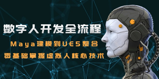 数字人开发全流程：Maya建模到UE5整合，零基础掌握虚拟人核心技术-路子网