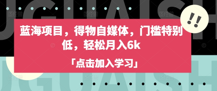 蓝海项目，得物自媒体，门槛特别低，轻松月入6k-路子网