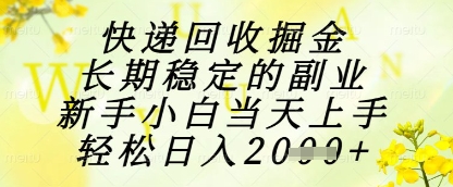 快递回收掘金项目，长期稳定的副业，新手小白当天上手，轻松日入1k+【揭秘】-路子网