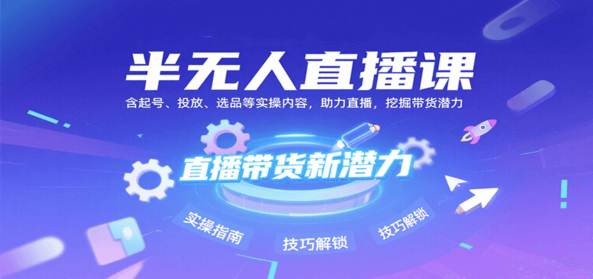 半无人直播课：含起号、投放、选品等实操内容，挖掘直播带货潜力(更新8月)-路子网