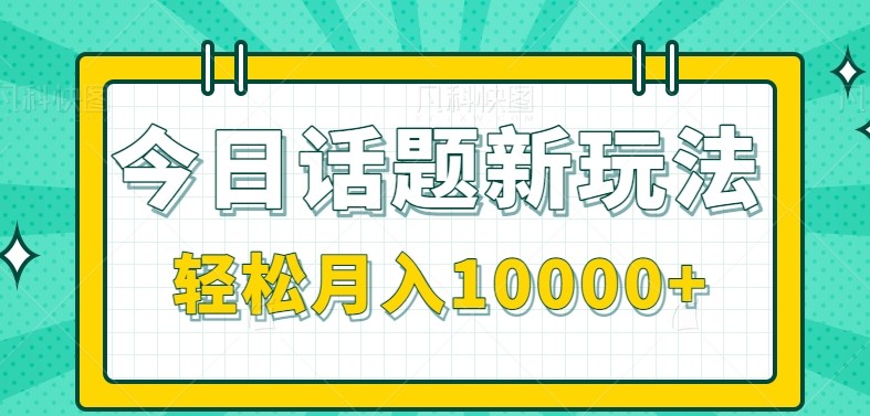 今日话题新玩法，零成本零门槛单条作品百万流量，月入10000+-路子网