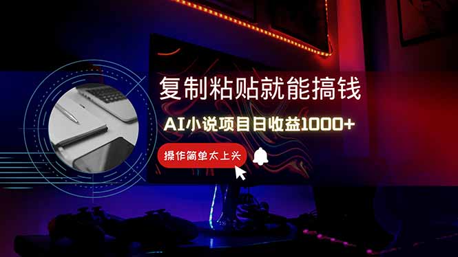 AI写小说日赚1000+，0基础也能操作，副业新手闭眼跟做！-路子网