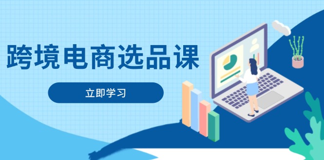 跨境电商选品课：涵盖电动滑板车、健康医疗、电子游戏、厨房用品、宠物等-路子网