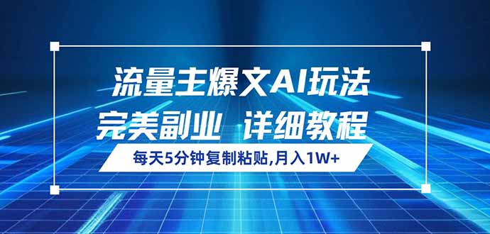 流量主爆文AI玩法，每天5分钟复制粘贴，完美副业，月入1W+-路子网