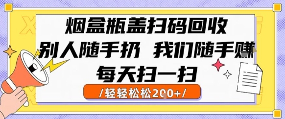 烟盒瓶盖扫码回收，别人随手扔 我们随手挣，闷声发大财，每天扫一扫，轻轻松松2张【揭秘】-路子网