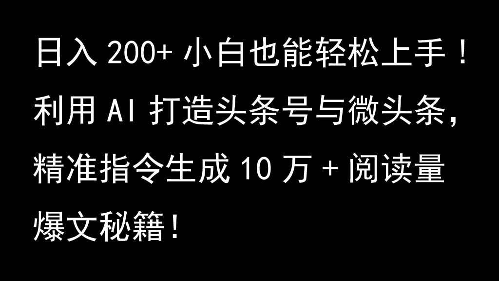 利用AI打造头条号与微头条，精准指令生成10万+阅读量爆文秘籍！日入200+小白也能轻…-路子网